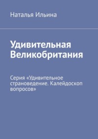 Удивительная Великобритания. Серия «Удивительное страноведение. Калейдоскоп вопросов» - Наталья Ильина