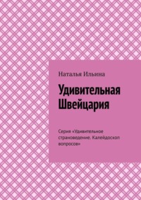 Удивительная Швейцария. Серия «Удивительное страноведение. Калейдоскоп вопросов», аудиокнига Натальи Ильиной. ISDN70709533