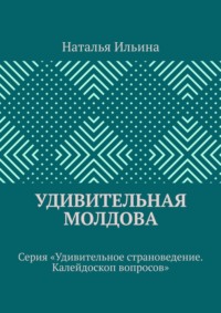 Удивительная Молдова. Серия «Удивительное страноведение. Калейдоскоп вопросов» - Наталья Ильина