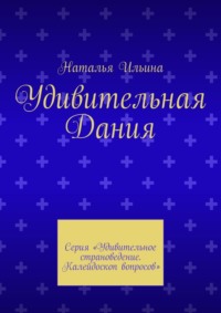 Удивительная Дания. Серия «Удивительное страноведение. Калейдоскоп вопросов» - Наталья Ильина