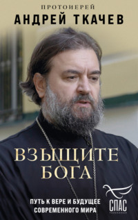 Взыщите Бога. Путь к вере и будущее современного мира - Андрей Ткачев