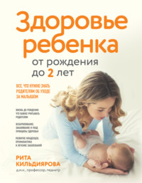 Здоровье ребенка от рождения до двух лет. Все, что нужно знать родителям об уходе за малышом - Рита Кильдиярова
