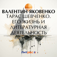 Тарас Шевченко. Его жизнь и литературная деятельность - Валентин Яковенко