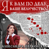 Я к вам по делу, ваше величество! - Александра Шервинская