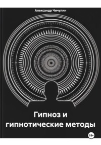 Гипноз и гипнотические методы - Александр Чичулин