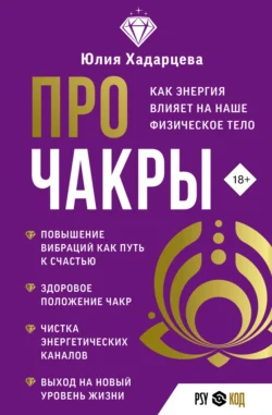 Про чакры. Как энергия влияет на наше физическое тело - Юлия Хадарцева