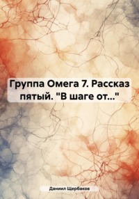 Группа Омега 7. Рассказ пятый. «В шаге от…» - Даниил Щербаков