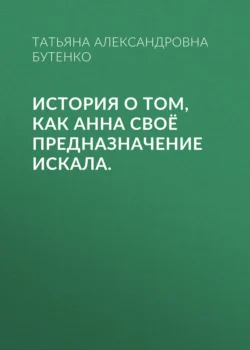 История о том, как Анна своё предназначение искала., аудиокнига Татьяны Александровны Бутенко. ISDN70729726