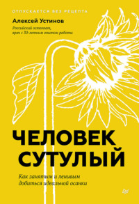 Человек сутулый. Как занятым и ленивым добиться идеальной осанки - Алексей Устинов