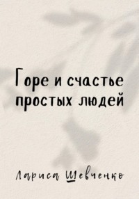 Горе и счастье простых людей - Лариса Шевченко