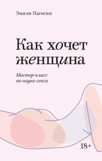 Как хочет женщина. Мастер-класс по науке секса, audiobook Эмили Нагоски. ISDN70732393
