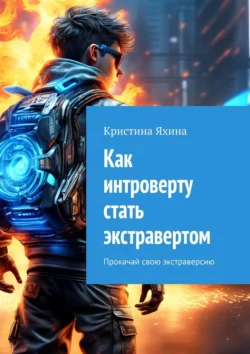 Как интроверту стать экстравертом. Прокачай свою экстраверсию, аудиокнига Кристины Яхиной. ISDN70734007