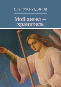 Мой ангел – хранитель - Олег Хуснутдинов