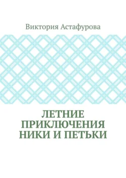 Летние приключения Ники и Петьки - Виктория Астафурова