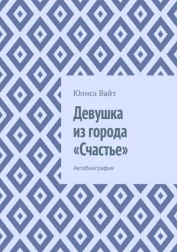 Девушка из города «Счастье». Автобиография, аудиокнига Юлисы Вайт. ISDN70734382