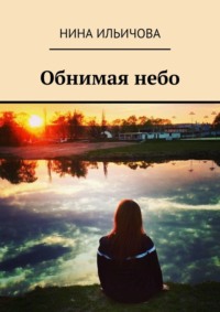 Обнимая небо - Нина Ильичова