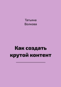 Как создать крутой контент, audiobook Татьяны Волковой. ISDN70734406
