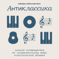 Антиклассика: Легкий путеводитель по напряженному миру классической музыки, audiobook . ISDN70735360