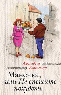 Манечка, или Не спешите похудеть (сборник) - Ариадна Борисова