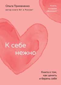 К себе нежно. Книга о том, как ценить и беречь себя, audiobook Ольги Примаченко. ISDN70739845