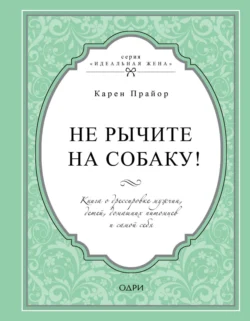 Не рычите на собаку! Книга о дрессировке людей, животных и самого себя - Карен Прайор