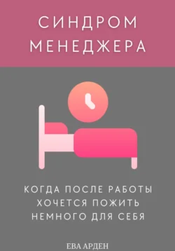 Синдром менеджера: когда после работы хочется пожить немного для себя - Ева Арден