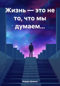 Жизнь – это не то, что мы думаем… - Индира Демина