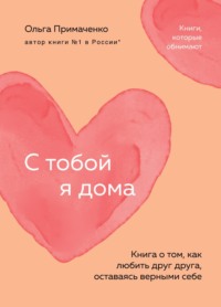 С тобой я дома. Книга о том, как любить друг друга, оставаясь верными себе - Ольга Примаченко