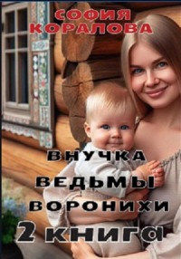 Внучка ведьмы Воронихи. 2 книга - София Коралова