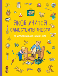 Якоб учится самостоятельности. 10 историй в одной книге - Юлия Хофманн