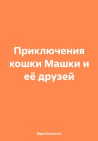 Приключения кошки Машки и её друзей - Иван Филиппов