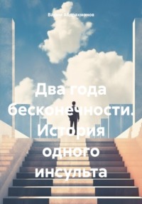 Два года бесконечности. История одного инсульта, аудиокнига Вадима Абдрахманова. ISDN70748716