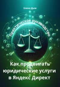 Как продвигать юридические услуги в Яндекс Директ: Практическое руководство, audiobook Елены Дым. ISDN70750039