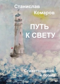 Путь к свету. Стихотворения и поэма - Станислав Комаров