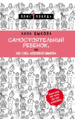 Самостоятельный ребенок, или Как стать «ленивой мамой» - Анна Быкова