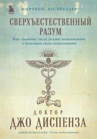 Сверхъестественный разум. Как обычные люди делают невозможное с помощью силы подсознания - Джо Диспенза