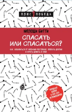 Спасать или спасаться? Как избавитьcя от желания постоянно опекать других и начать думать о себе - Мелоди Битти