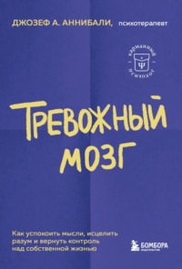 Тревожный мозг. Как успокоить мысли, исцелить разум и вернуть контроль над собственной жизнью - Джозеф Аннибали