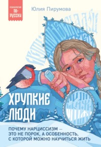 Хрупкие люди. Почему нарциссизм – это не порок, а особенность, с которой можно научиться жить - Юлия Пирумова