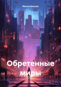Обретенные миры - Максим Денисов