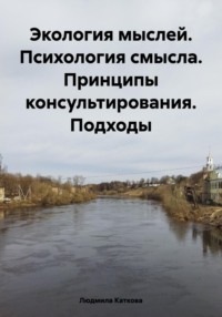 Экология мыслей. Психология смысла. Принципы консультирования. Подходы - Людмила Каткова