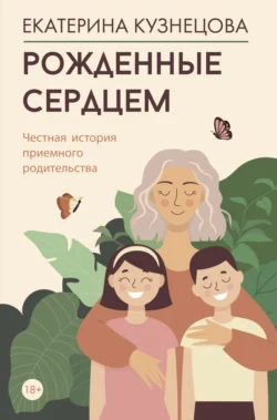 Рожденные сердцем. Честная история приемного родительства, аудиокнига Екатерины Кузнецовой. ISDN70755409