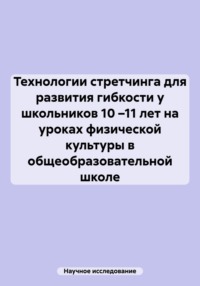 Технологии стретчинга для развития гибкости у школьников 10 –11 лет на уроках физической культуры в общеобразовательной школе - Научное исследование