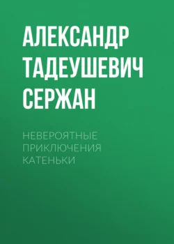 Невероятные приключения Катеньки - Александр Сержан