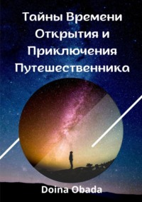 Тайны времени: Открытия и приключения путешественника - Doina Obada