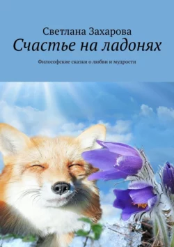 Счастье на ладонях. Философские сказки о любви и мудрости, аудиокнига Светланы Захаровой. ISDN70757212