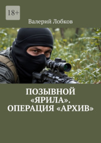 Позывной «Ярила». Операция «Архив» - Валерий Лобков