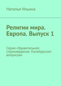 Религии мира. Европа. Выпуск 1. Серия «Удивительное страноведение. Калейдоскоп вопросов» - Наталья Ильина