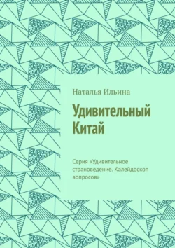 Удивительный Китай. Серия «Удивительное страноведение. Калейдоскоп вопросов» - Наталья Ильина