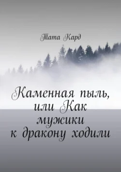 Каменная пыль, или Как мужики к дракону ходили - Тата Кард